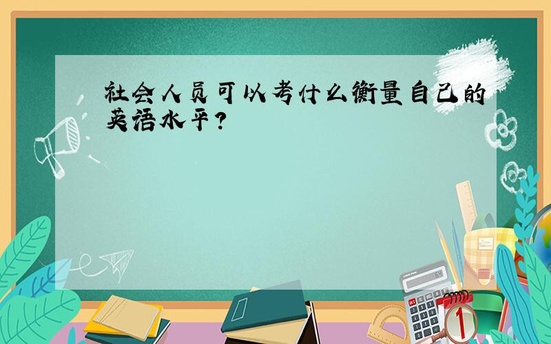 社会人员可以考什么衡量自己的英语水平?