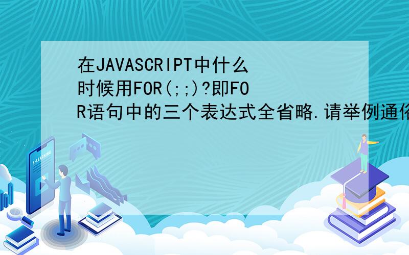 在JAVASCRIPT中什么时候用FOR(;;)?即FOR语句中的三个表达式全省略.请举例通俗说明.