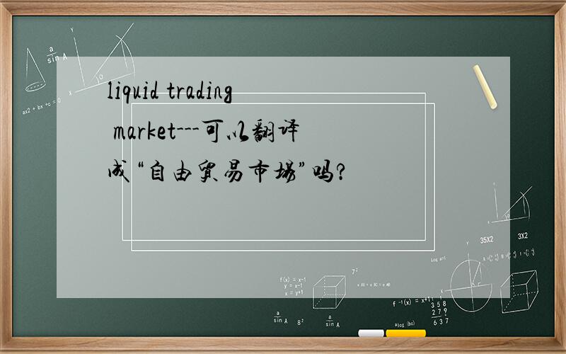 liquid trading market---可以翻译成“自由贸易市场”吗?