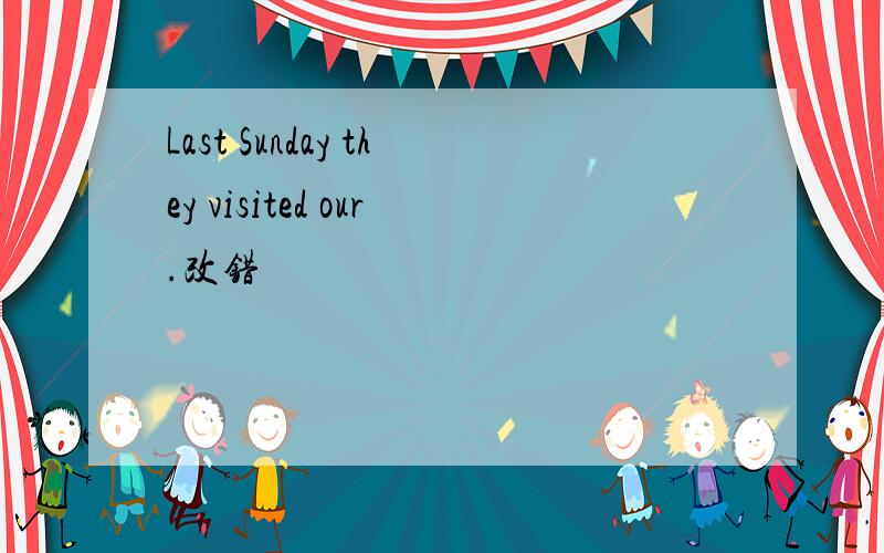 Last Sunday they visited our.改错