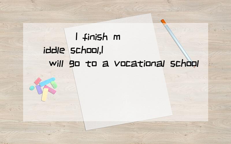 （ ) I finish middle school,I will go to a vocational school