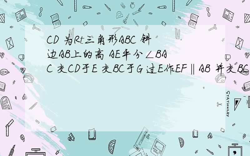 CD 为Rt三角形ABC 斜边AB上的高 AE平分∠BAC 交CD于E 交BC于G 过E作EF‖AB 并交BC于F CG