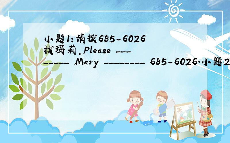 小题1:请拨685-6026找玛莉。Please ________ Mary ________ 685-6026．小题2