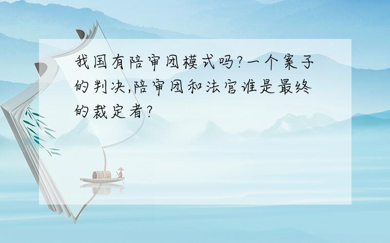 我国有陪审团模式吗?一个案子的判决,陪审团和法官谁是最终的裁定者?