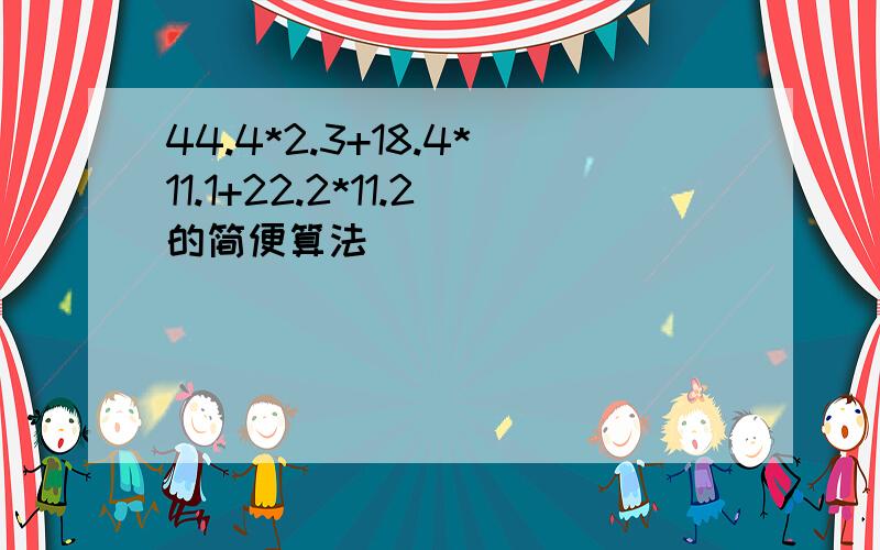 44.4*2.3+18.4*11.1+22.2*11.2的简便算法