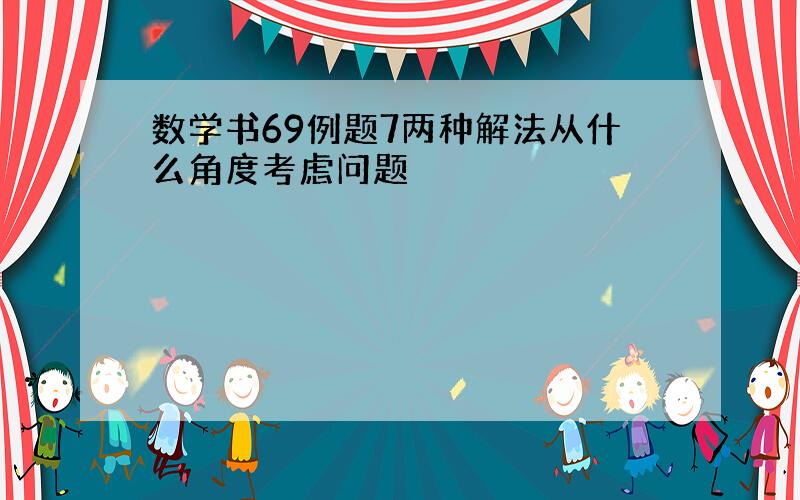 数学书69例题7两种解法从什么角度考虑问题