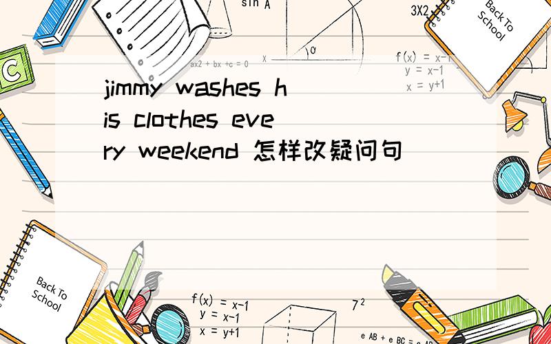 jimmy washes his clothes every weekend 怎样改疑问句