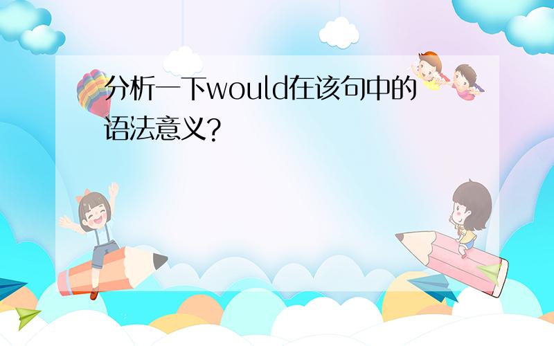 分析一下would在该句中的语法意义?