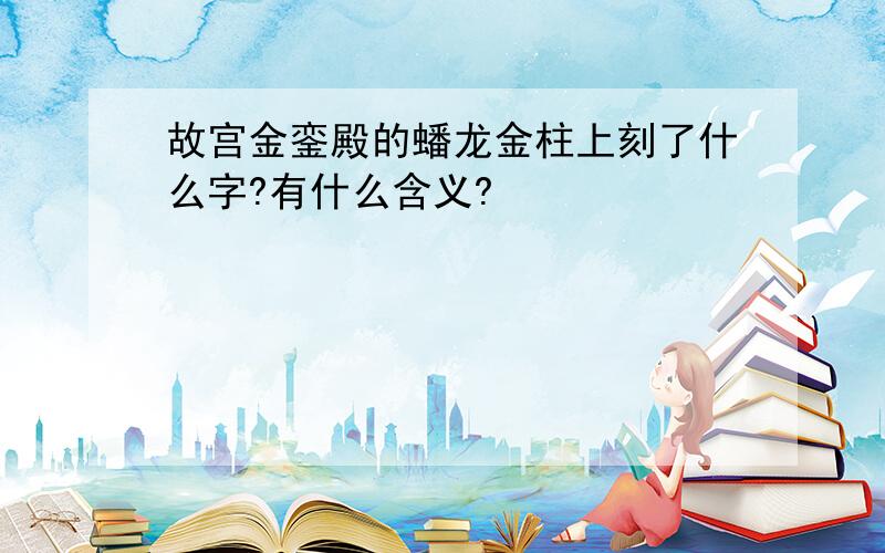 故宫金銮殿的蟠龙金柱上刻了什么字?有什么含义?