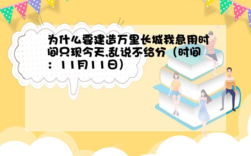 为什么要建造万里长城我急用时间只现今天,乱说不给分（时间：11月11日）