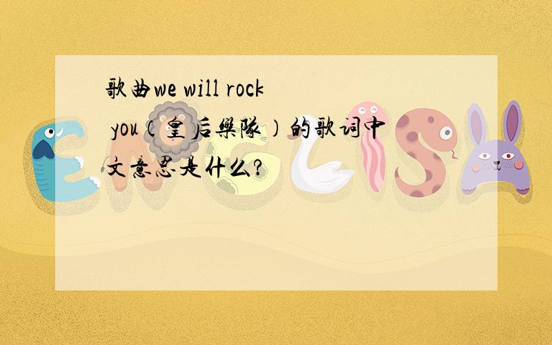 歌曲we will rock you（皇后乐队）的歌词中文意思是什么?