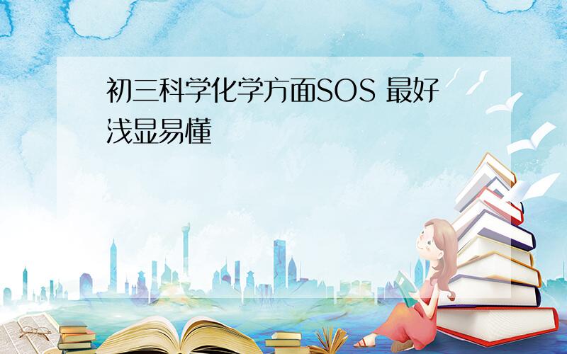 初三科学化学方面SOS 最好浅显易懂