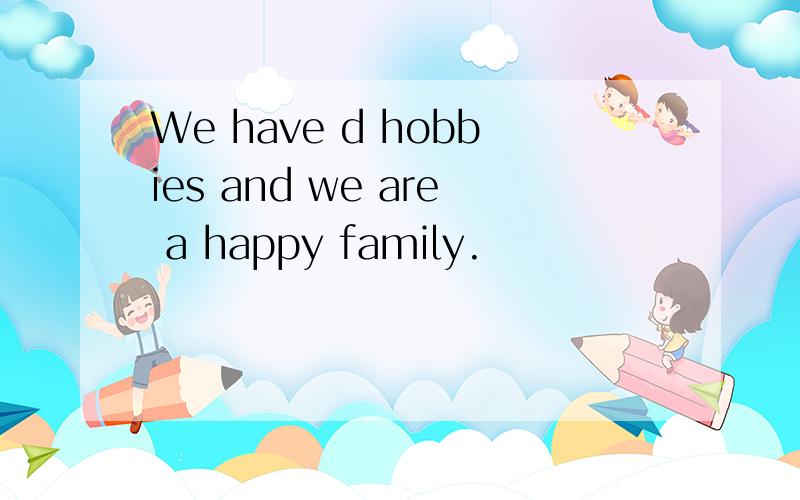 We have d hobbies and we are a happy family.