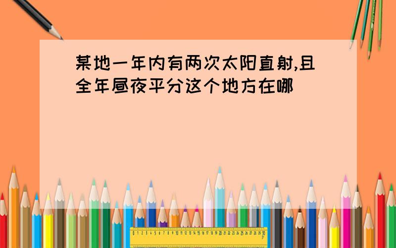 某地一年内有两次太阳直射,且全年昼夜平分这个地方在哪