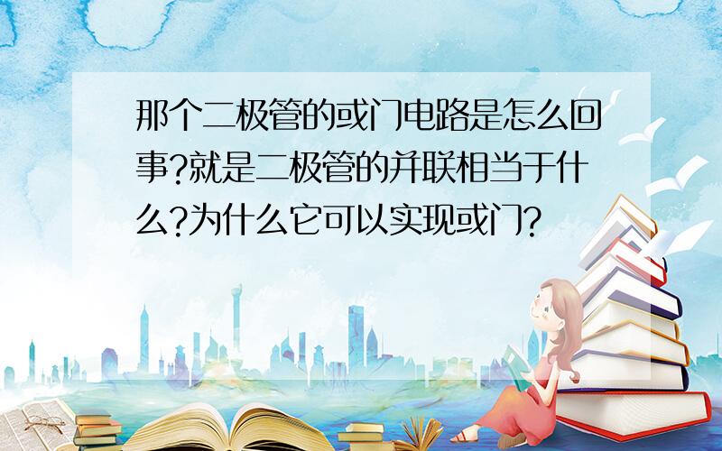 那个二极管的或门电路是怎么回事?就是二极管的并联相当于什么?为什么它可以实现或门?