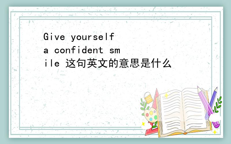 Give yourself a confident smile 这句英文的意思是什么