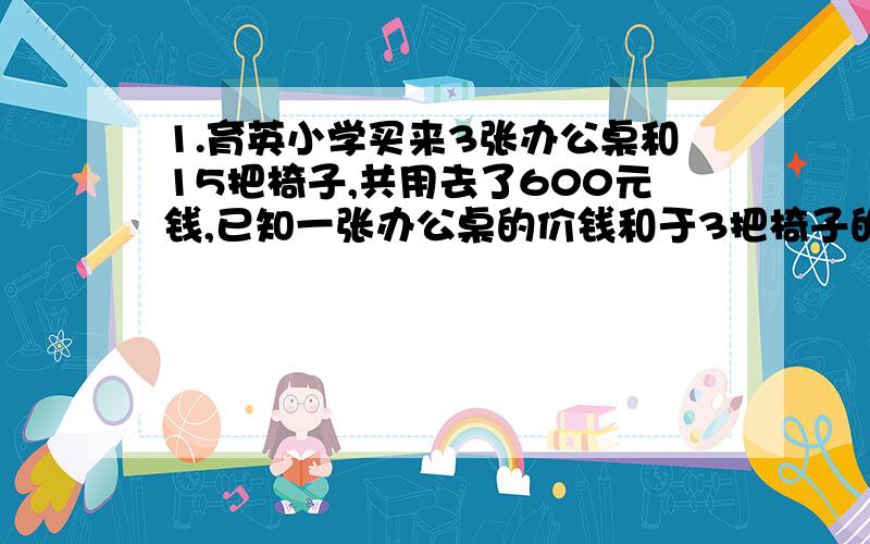 1.育英小学买来3张办公桌和15把椅子,共用去了600元钱,已知一张办公桌的价钱和于3把椅子的价钱相等.每张办公桌多少钱