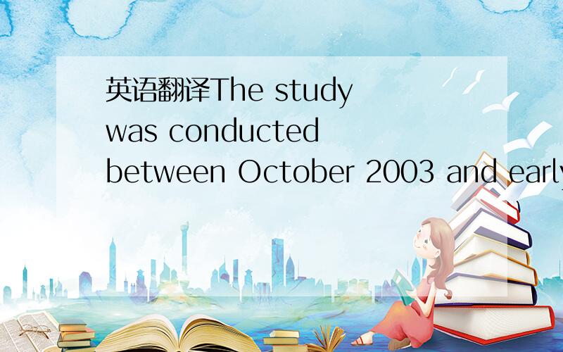 英语翻译The study was conducted between October 2003 and early S