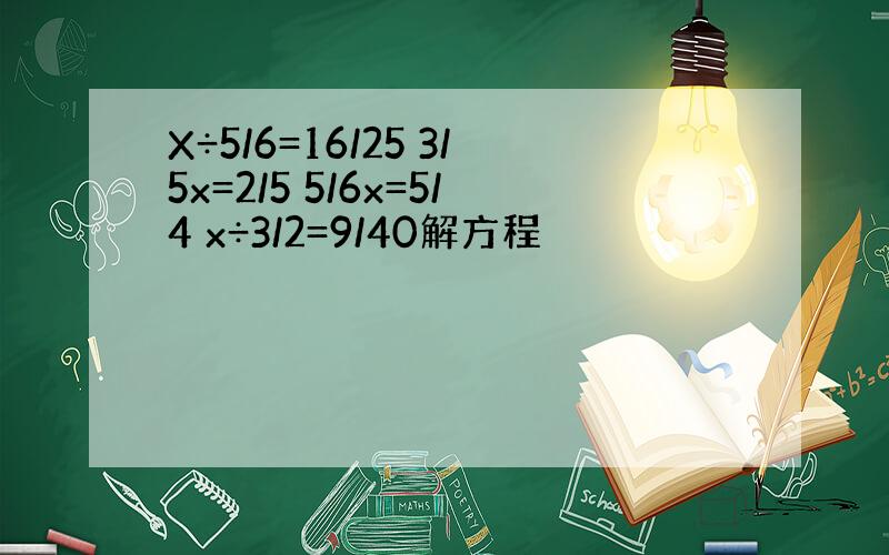 X÷5/6=16/25 3/5x=2/5 5/6x=5/4 x÷3/2=9/40解方程