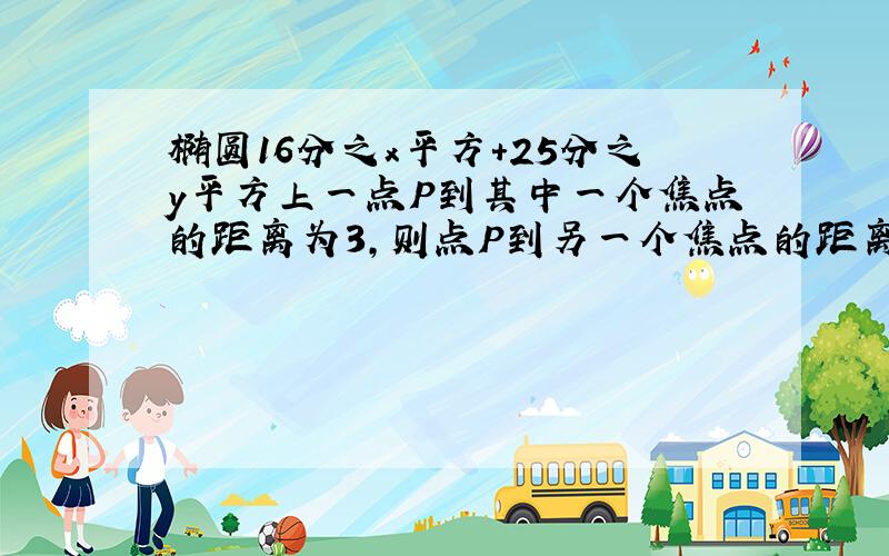 椭圆16分之x平方+25分之y平方上一点P到其中一个焦点的距离为3,则点P到另一个焦点的距离为?