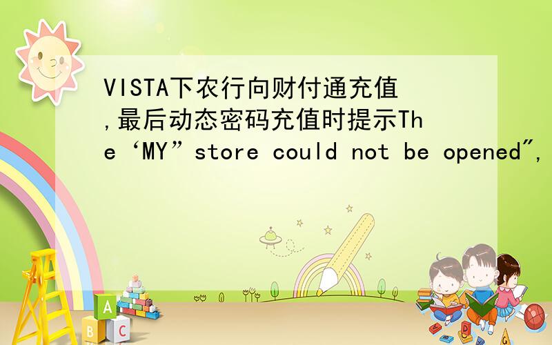 VISTA下农行向财付通充值,最后动态密码充值时提示The‘MY”store could not be opened