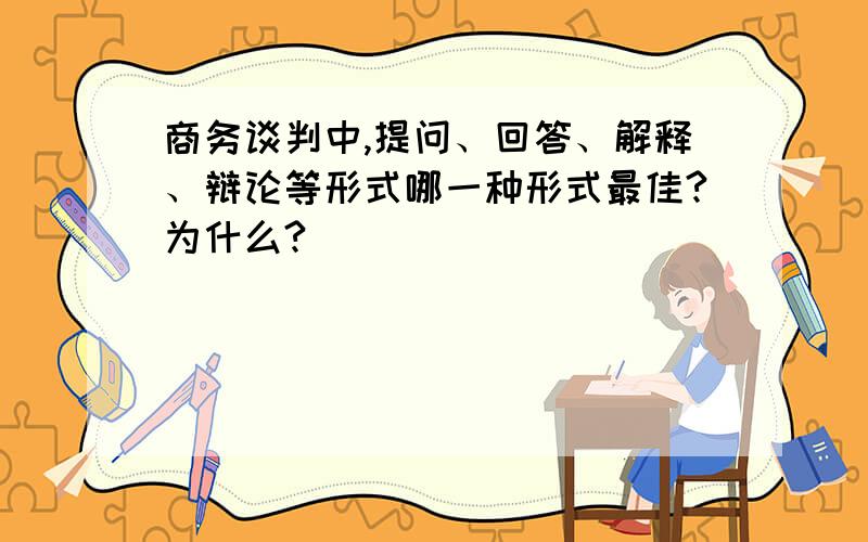 商务谈判中,提问、回答、解释、辩论等形式哪一种形式最佳?为什么?