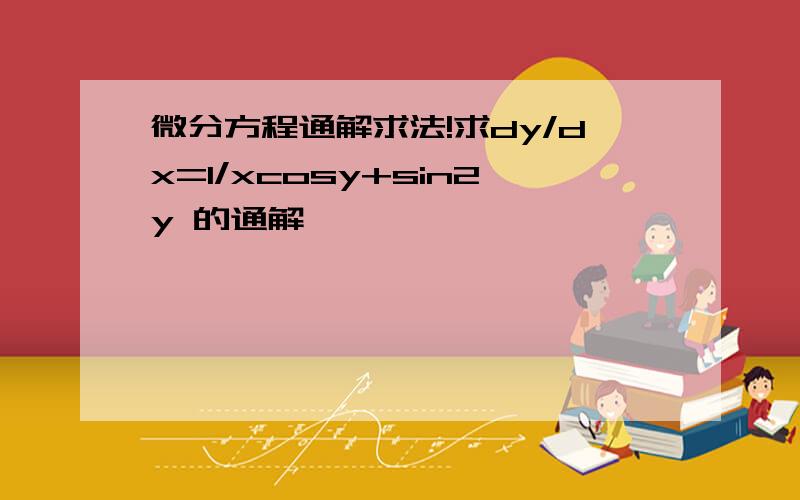 微分方程通解求法!求dy/dx=1/xcosy+sin2y 的通解