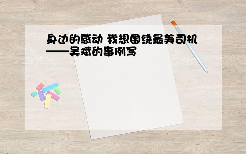 身边的感动 我想围绕最美司机——吴斌的事例写