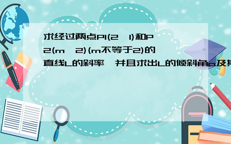 求经过两点P1(2,1)和P2(m,2)(m不等于2)的直线L的斜率,并且求出L的倾斜角a及其取值范围?