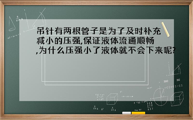 吊针有两根管子是为了及时补充减小的压强,保证液体流通顺畅,为什么压强小了液体就不会下来呢?