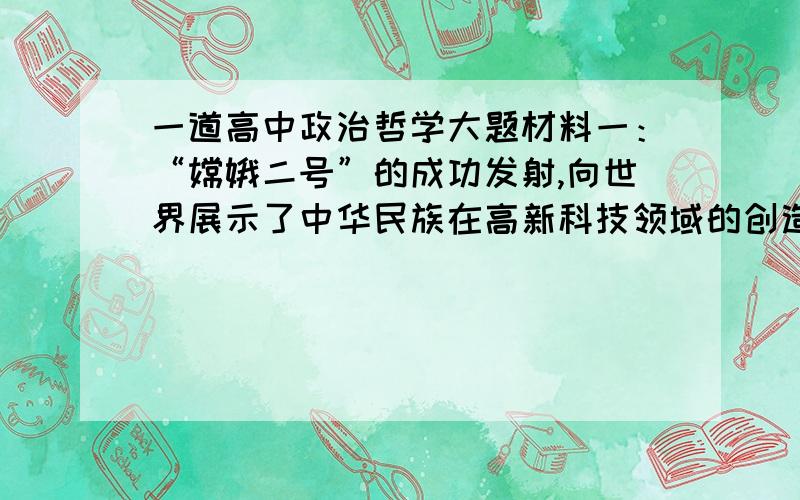 一道高中政治哲学大题材料一：“嫦娥二号”的成功发射,向世界展示了中华民族在高新科技领域的创造力和自强不息的风貌.航天工作