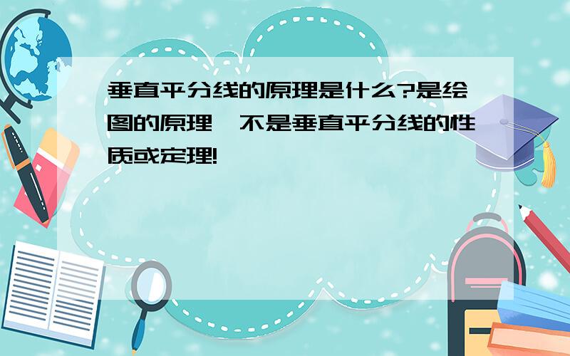 垂直平分线的原理是什么?是绘图的原理,不是垂直平分线的性质或定理!