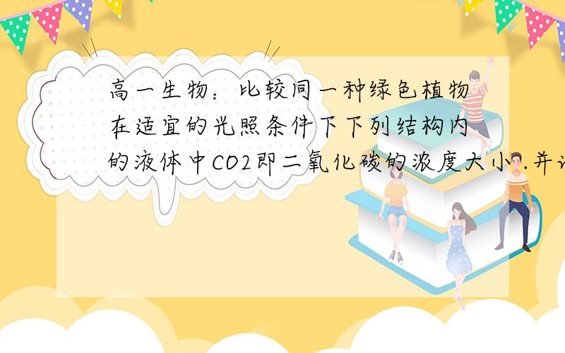 高一生物：比较同一种绿色植物在适宜的光照条件下下列结构内的液体中CO2即二氧化碳的浓度大小 .并说明原因 A 叶绿体基质