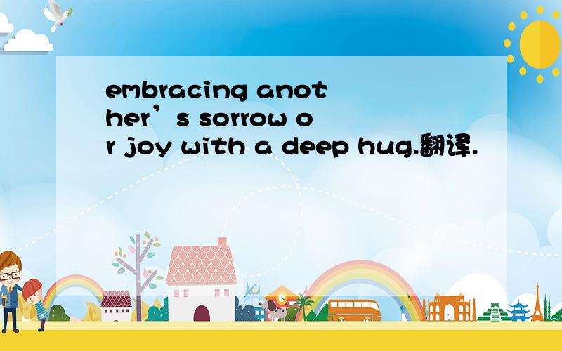 embracing another’s sorrow or joy with a deep hug.翻译.