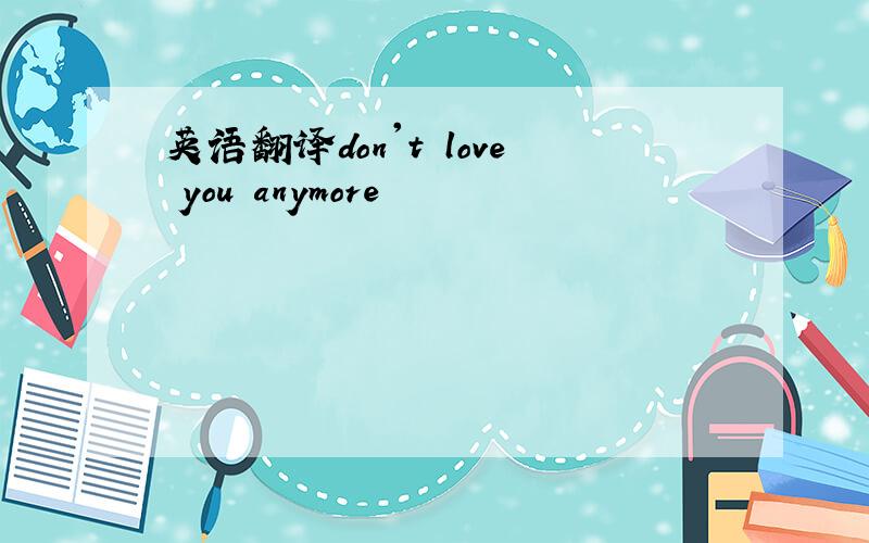 英语翻译don't love you anymore