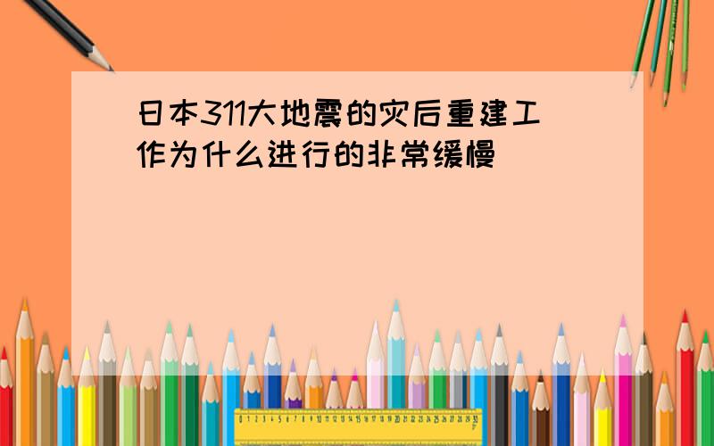 日本311大地震的灾后重建工作为什么进行的非常缓慢