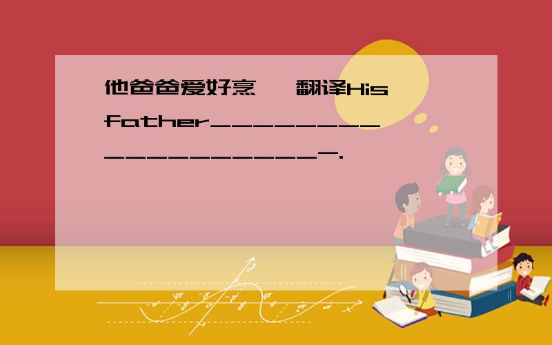 他爸爸爱好烹饪 翻译His father__________________-.