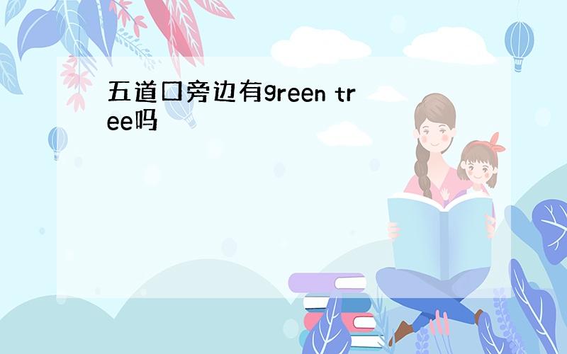 五道口旁边有green tree吗