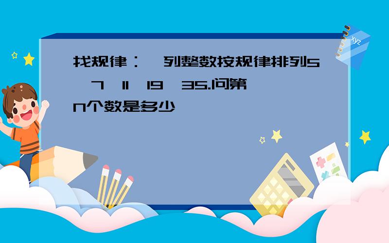 找规律：一列整数按规律排列5,7,11,19,35.问第N个数是多少