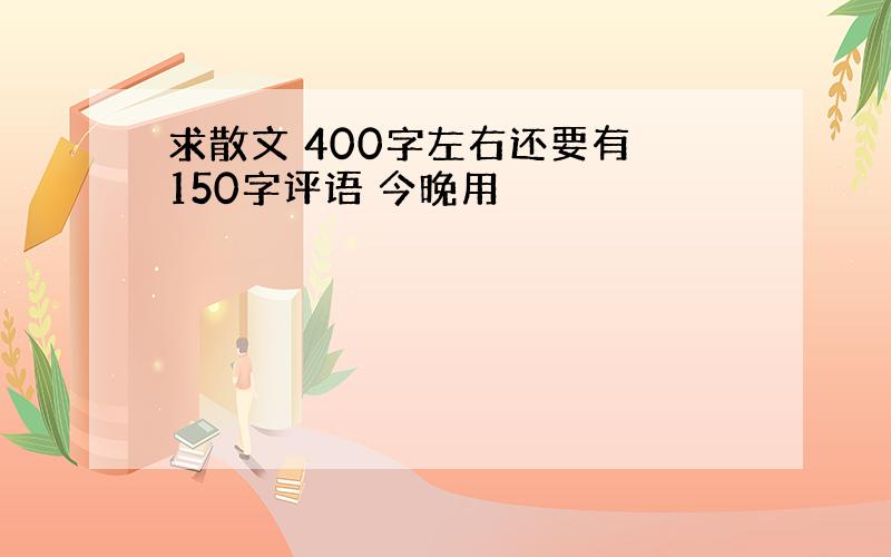 求散文 400字左右还要有 150字评语 今晚用