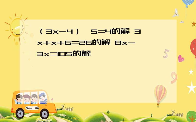 （3x-4）×5=4的解 3x+x+6=26的解 8x-3x=105的解