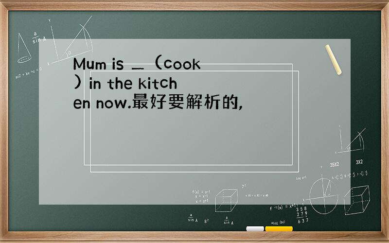 Mum is ＿ (cook) in the kitchen now.最好要解析的,