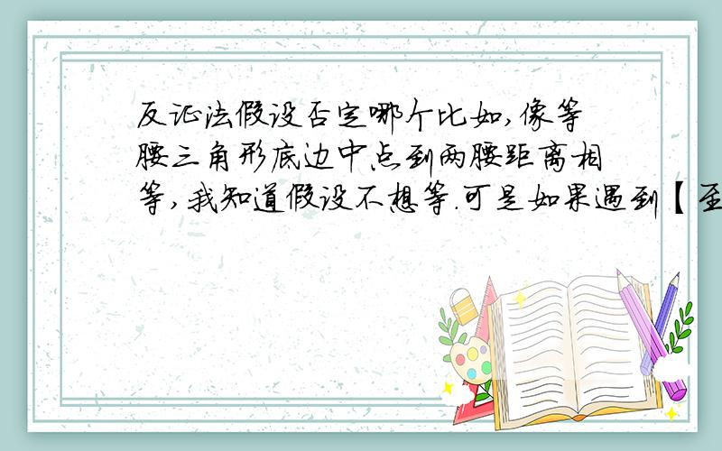 反证法假设否定哪个比如,像等腰三角形底边中点到两腰距离相等,我知道假设不想等.可是如果遇到【至少有一个数大于等于2】,究