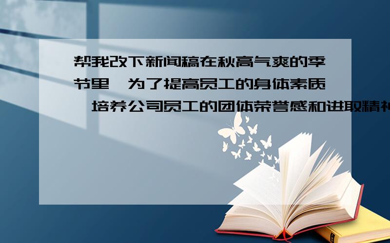 帮我改下新闻稿在秋高气爽的季节里,为了提高员工的身体素质,培养公司员工的团体荣誉感和进取精神,XXX准备已久的XXX篮球