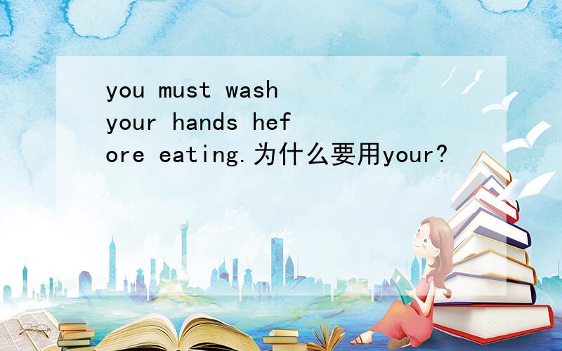 you must wash your hands hefore eating.为什么要用your?