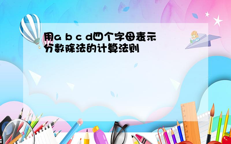 用a b c d四个字母表示分数除法的计算法则