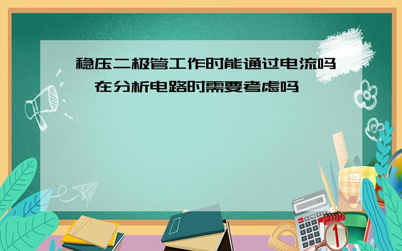 稳压二极管工作时能通过电流吗,在分析电路时需要考虑吗