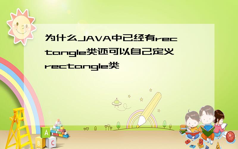 为什么JAVA中已经有rectangle类还可以自己定义rectangle类