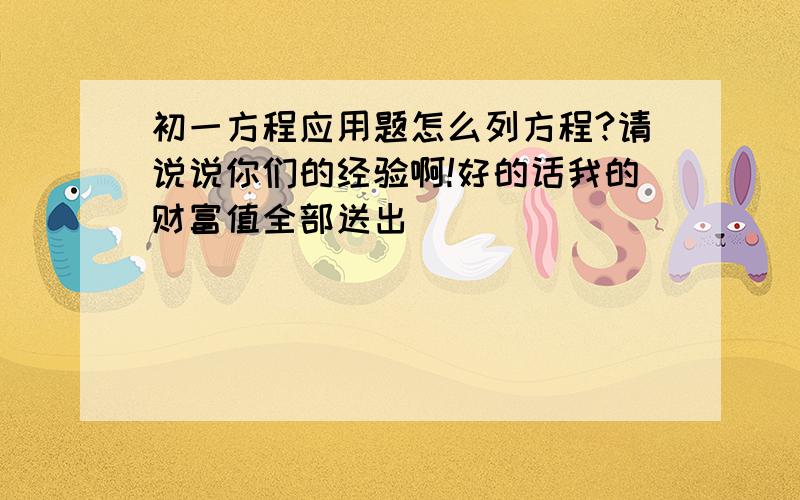 初一方程应用题怎么列方程?请说说你们的经验啊!好的话我的财富值全部送出