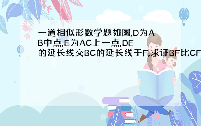 一道相似形数学题如图,D为AB中点,E为AC上一点,DE的延长线交BC的延长线于F,求证BF比CF=AE比EC